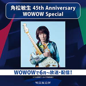 WOWOW『角松敏生 45th Anniversary WOWOW Special』決定！ | 角松敏生
